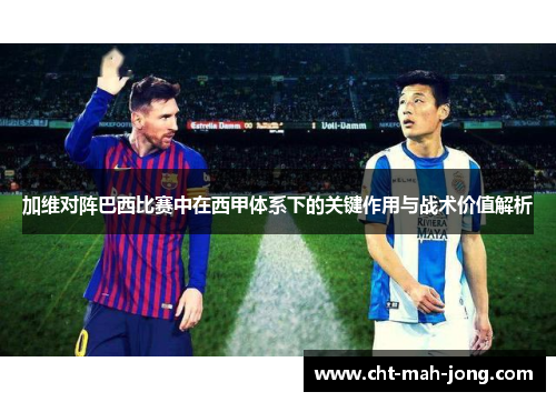 加维对阵巴西比赛中在西甲体系下的关键作用与战术价值解析