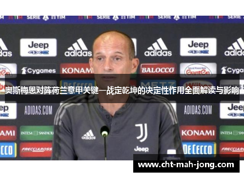 奥斯梅恩对阵荷兰意甲关键一战定乾坤的决定性作用全面解读与影响 奥斯梅恩对阵荷兰意甲关键一战定乾坤的决定性作用全面解读与影响