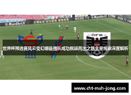 世界杯预选赛风云变幻哪些强队成功脱颖而出之路全景观察深度解析