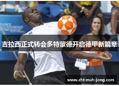 吉拉西正式转会多特蒙德开启德甲新篇章