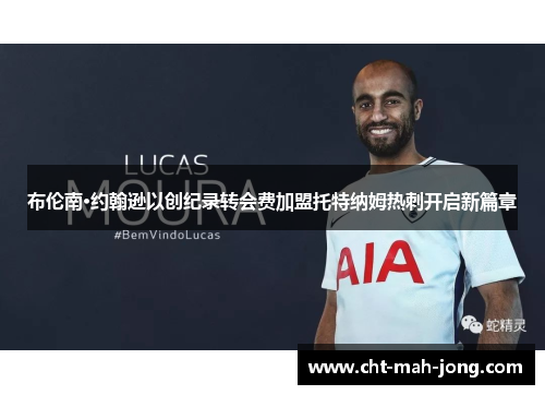 布伦南·约翰逊以创纪录转会费加盟托特纳姆热刺开启新篇章