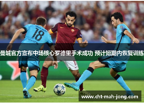 曼城官方宣布中场核心罗德里手术成功 预计短期内恢复训练