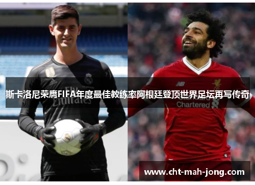 斯卡洛尼荣膺FIFA年度最佳教练率阿根廷登顶世界足坛再写传奇