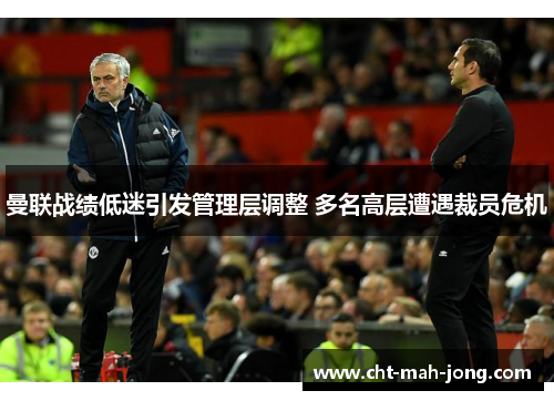 曼联战绩低迷引发管理层调整 多名高层遭遇裁员危机