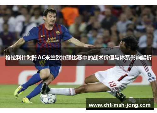 格拉利什对阵AC米兰欧协联比赛中的战术价值与体系影响解析 格拉利什对阵AC米兰欧协联比赛中的战术价值与体系影响解析