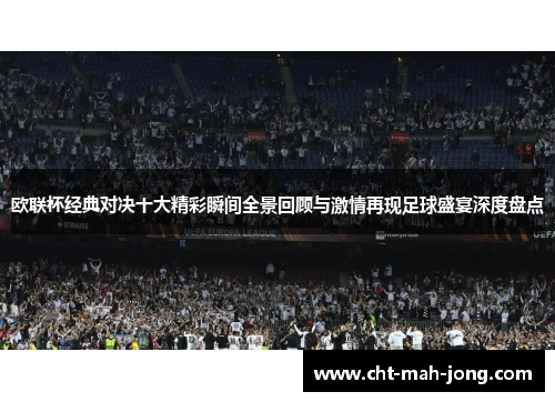 欧联杯经典对决十大精彩瞬间全景回顾与激情再现足球盛宴深度盘点 欧联杯经典对决十大精彩瞬间全景回顾与激情再现足球盛宴深度盘点