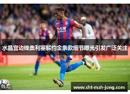 水晶宫边锋奥利塞解约金条款细节曝光引发广泛关注 水晶宫边锋奥利塞解约金条款细节曝光引发广泛关注