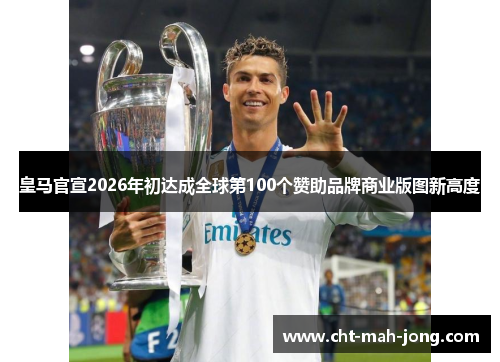 皇马官宣2026年初达成全球第100个赞助品牌商业版图新高度 皇马官宣2026年初达成全球第100个赞助品牌商业版图新高度
