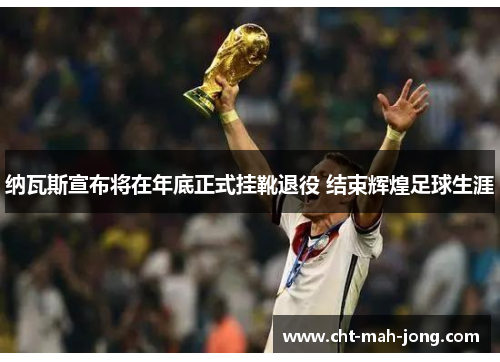 纳瓦斯宣布将在年底正式挂靴退役 结束辉煌足球生涯