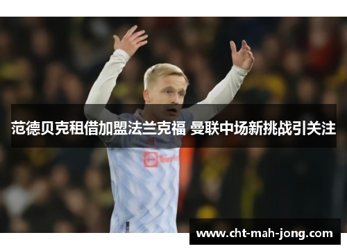 范德贝克租借加盟法兰克福 曼联中场新挑战引关注 范德贝克租借加盟法兰克福 曼联中场新挑战引关注