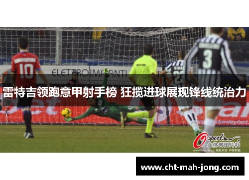 雷特吉领跑意甲射手榜 狂揽进球展现锋线统治力