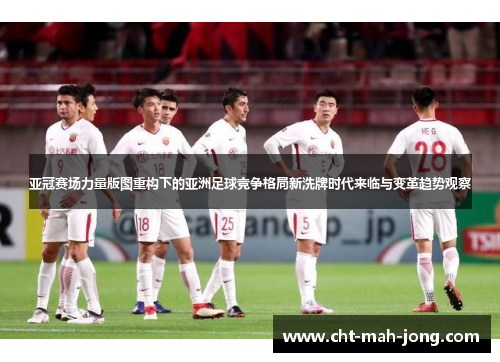 亚冠赛场力量版图重构下的亚洲足球竞争格局新洗牌时代来临与变革趋势观察