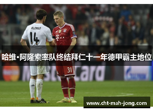 哈维·阿隆索率队终结拜仁十一年德甲霸主地位