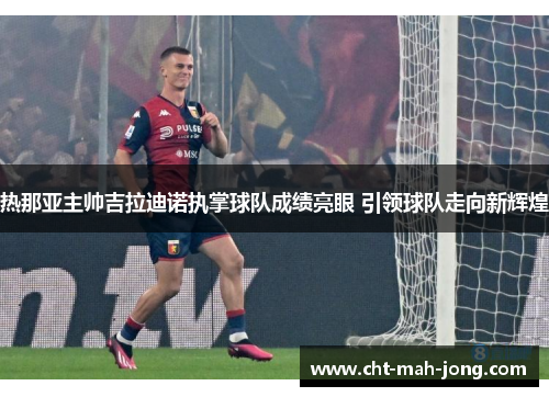 热那亚主帅吉拉迪诺执掌球队成绩亮眼 引领球队走向新辉煌