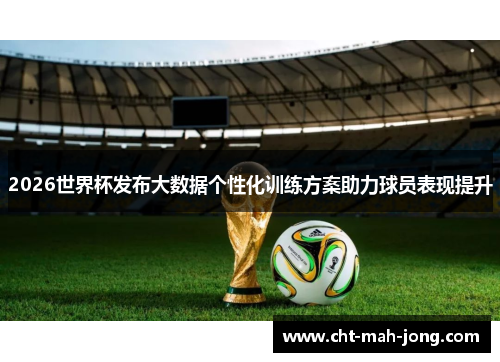 2026世界杯发布大数据个性化训练方案助力球员表现提升