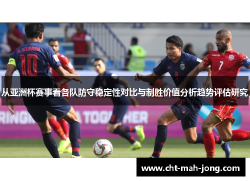 从亚洲杯赛事看各队防守稳定性对比与制胜价值分析趋势评估研究