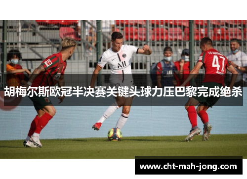 胡梅尔斯欧冠半决赛关键头球力压巴黎完成绝杀 胡梅尔斯欧冠半决赛关键头球力压巴黎完成绝杀