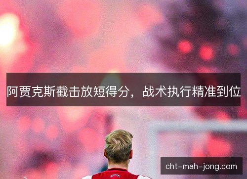 阿贾克斯截击放短得分，战术执行精准到位